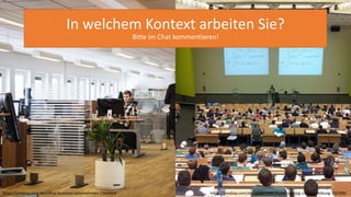 https://pixabay.com/de/office-business-unternehmen-2360063/ https://pixabay.com/de/universit%C3%A4t-vortrag-campus-bildung-105709/
In welchem Kontext arbeiten Sie?
Bitte im Chat kommentieren!
 