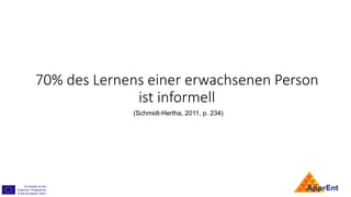 70% des Lernens einer erwachsenen Person
ist informell
(Schmidt-Hertha, 2011, p. 234)
 