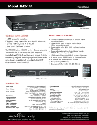 Model HMX-144                                                                                                                              Product Focus




                                                                                                                                                    HMX-144 Matrix




4x4 HDMI Matrix Switcher                                                      MODEL HMX-144 FEATURES:
• HDMI version 1.3 compliant                                                  • Delivers four HDMI source signals to any or all of four
• Supports 1080p, Deep Color, and high bit rate audio                           compatible displays
• Control via front panel, IR, or RS-232                                      • Supports deep color: 10 bits per TMDS channel
                                                                                (30 bit, sum of all channels)
• Rack mount hardware included
                                                                              • Supports 480i, 480p, 720p, 1080i, 1080p and multiple
                                                                                PC resolutions
The HMX-144 features full HDMI version 1.3 support, including
                                                                              • Supports Dolby Digital Plus, Dolby® Digital TrueHD,
1080p video, high bit rate audio, and 30-bit deep color.                        DTS-HD: Master Audio, and LPCM
Controllable via RS-232, IR, and front panel controls, the device             • HDMI version 1.3 compliant, HDCP version 1.1 compliant
can be easily integrated with third party control systems. HDMI               • IR remote control, RS-232 control, or front panel control

connectors are compatible with screw-type locking HDMI                        • IR extender and IR remote control included
                                                                              • Accepts locking HDMI cables
cables to ensure a solid connection.
                                                                              • Dimensions: 1.75x17.2x6.9 (44x438x175mm)




                                                      HMX-144 rear view                                                                                      IR Remote


SPECIFICATIONS:
 Video Inputs:                   HDMI video (or DVI w/cable adapters)          Control Methods:                               Front panel, infrared remote, RS-232
                                        4x via HDMI Type A connectors*         Size:                                           1.75”x 17.2”x 6.9” (44x438x175mm)
 Video Outputs:                HDMI Video (or DVI with cable adapters)         Weight:                                                         (Net) 6.8 lbs (3.1Kgs)
                                        4x via HDMI Type A connectors*         Limited Warranty:                                             1 Year Parts and Labor
 Audio Formats:                 HDMI embedded digital audio including          Operating temperature:                               +32º to +122º F (0º to +50º0 C)
                              Dolby® TrueHD & DTS-HD: Master Audio,
                                                                               Operating Humidity:                                    10% to 90%, Non-condensing
                                               Dolby Digital Plus, LPCM
                                                                               Storage temperature:                                +14º to +140º F (-10º to +60º C)
 Compliance:                             HDMI v1.3, HDCP 1.1, DVI 1.0
                                                                               Storage Humidity:                                      10% to 90%, Non-condensing
 Signal Processing:                 Compensated, clock phase adjusted
                                                                               Power Requirement:                                     External power supply 5V DC
 Jitter Processing:                       Reconstituted signal; jitter free
                                                                               Regulatory Approvals:                                    Matrix unit: FCC, CE, RoHS
 Color Processing:                    30 bit (10 bits per TMDS channel)
                                                                               Power Supply Approvals:                               UL, CUL, CE, PSE, GS, RoHS
 Data Rate:                                        2.25Gbps (single link)
                                                                               Accessories Included                      AC adapter, IR remote, rack mount kit, jack
 TMDS Clock Speed:                                               225MHz
                                                                                                                                 screws, IR extender, User manual
 Video Resolutions:                           480i - 1080p, VGA - UXGA
 Audio Processing:           Dolby, DTS 32-192fs sample, LPCM 7.1/ch
                                                                              *Jack screws are included to accommodate locking type HDMI connectors.
 Maximum Cable Length:                 Input: 20m (66 ft.) @ 1080p/8 bit      HDMI, the HDMI logo and High-Definition Multimedia Interface are trademarks or registered
                                     Output: 15m (49 ft.) @ 1080p/8 bit       trademarks of HDMI Licensing LLC.



                                                                                                         2048 Mercer Road, Lexington, KY 40511-1071 USA
                                                                                                                Phone: 859-233-4599 • Fax: 859-233-4562
                                                                                                          Customer Toll-Free USA & Canada: 800-322-8346
    EXPERT AUDIO/VIDEO SOLUTIONS SINCE 1976                                                            www.audioauthority.com • sales@audioauthority.com

                                                                                                                                                                     3/09
 