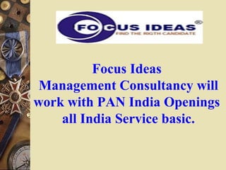 Focus Ideas
Management Consultancy will
work with PAN India Openings
all India Service basic.
 