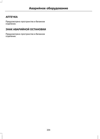 Аварийное оборудование 
АПТЕЧКА 
Предусмотрено пространство в багажном 
отделении. 
ЗНАК АВАРИЙНОЙ ОСТАНОВКИ 
Предусмотрено пространство в багажном 
отделении. 
204 
 