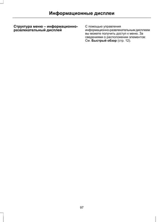Информационные дисплеи 
Структура меню – информационно- 
развлекательный дисплей 
С помощью управления 
информационно-развлекательным дисплеем 
вы можете получить доступ к меню. За 
сведениями о расположении элементов: 
См. Быстрый обзор (стр. 12). 
97 
 