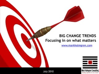 BIG CHANGE TRENDSFocusing in on what matters www.markholmgren.com July 2010 