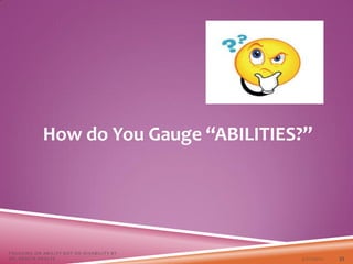 How do You Gauge “ABILITIES?”
3/22/2021
FOCUSING ON ABILITY NOT ON DISABILITY BY
DR. SHAZIA KHALFE 33
 