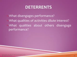 DETERRENTS
What disengages performance?
What qualities of activities dilute interest?
What qualities about others disengage
performance?
3/22/2021
FOCUSING ON ABILITY NOT ON DISABILITY BY
DR. SHAZIA KHALFE 40
 