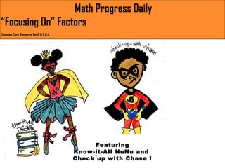 Math Progress Daily
“Focusing On” Factors
Common Core Resource for 6.N.S.B.4

Featuring
Know-it-All NuNu and
Check up with Chase !

 
