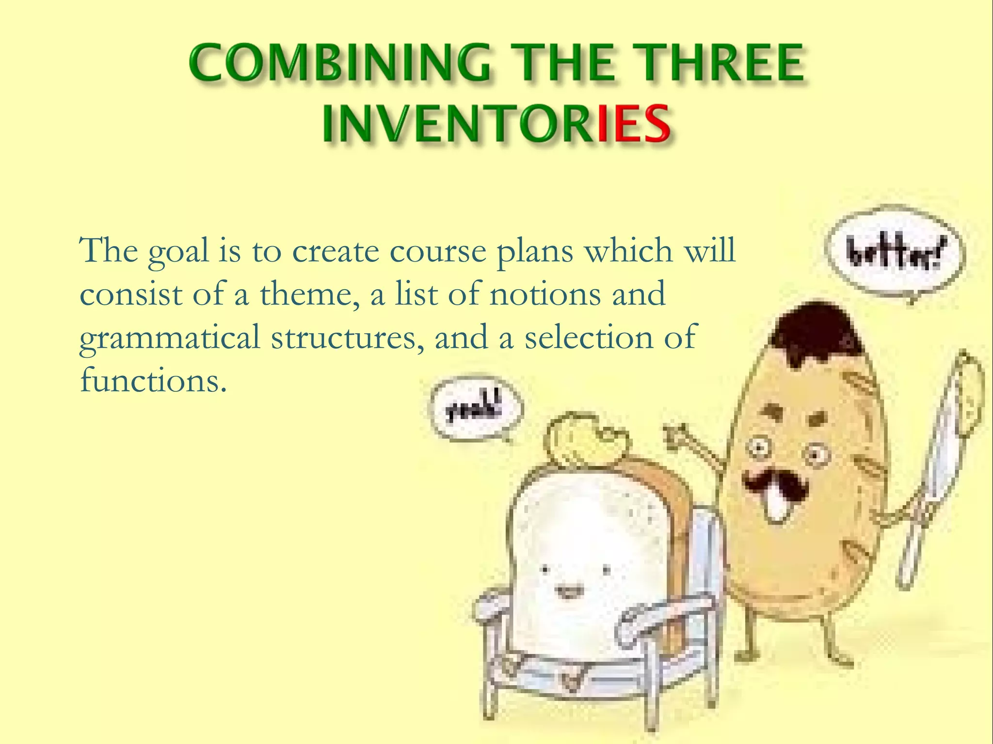 The goal is to create course plans which will
consist of a theme, a list of notions and
grammatical structures, and a selection of
functions.
 