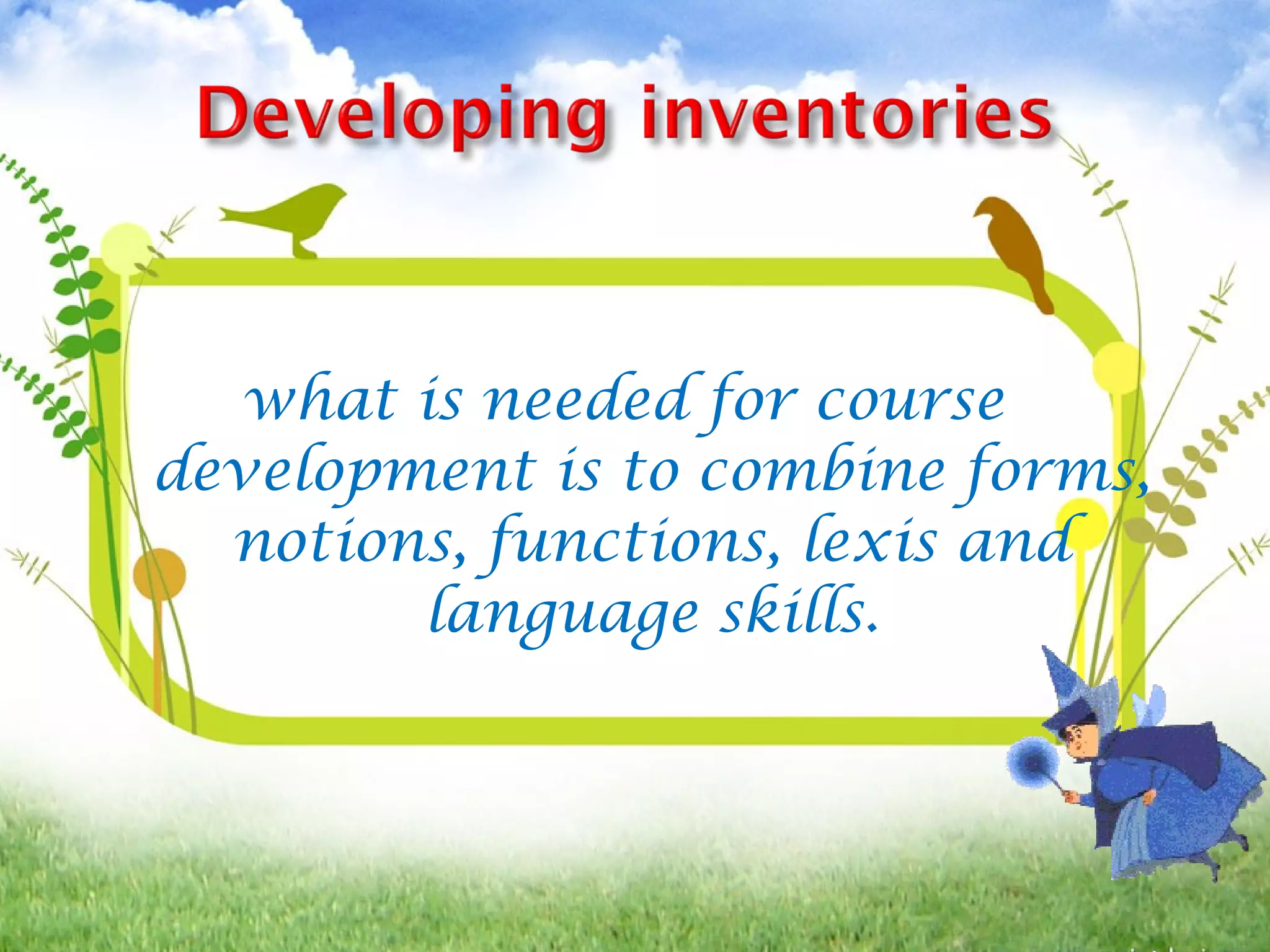 what is needed for course
development is to combine forms,
notions, functions, lexis and
language skills.
 