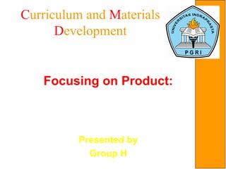 Curriculum and Materials
Development
Focusing on Product:
Materials that deal with the
reading skill
Presented by
Group H
 