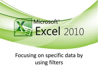 Focusing on specific data by
using filters
 
