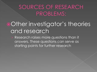 Other investigator’s theories
 and research
 › Research raises more questions than it
  answers. These questions can serve as
  starting points for further research
 