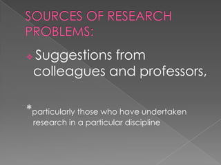    Suggestions from
    colleagues and professors,

*particularly those who have undertaken
    research in a particular discipline
 