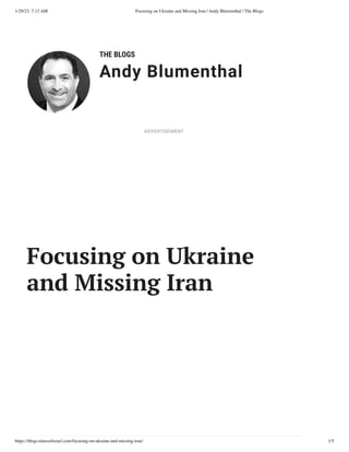 1/29/23, 7:12 AM Focusing on Ukraine and Missing Iran | Andy Blumenthal | The Blogs
https://blogs.timesofisrael.com/focusing-on-ukraine-and-missing-iran/ 1/5
THE BLOGS
Andy Blumenthal
Leadership With Heart
Focusing on Ukraine
and Missing Iran
ADVERTISEMENT
 