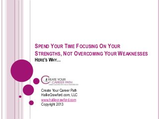 SPEND YOUR TIME FOCUSING ON YOUR
STRENGTHS, NOT OVERCOMING YOUR WEAKNESSES
HERE’S WHY…




  Create Your Career Path
  HallieCrawford.com, LLC
  www.halliecrawford.com
  Copyright 2013
 