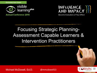 Focusing Strategic Planning-
Assessment Capable Learners &
Intervention Practitioners
Michael McDowell, Ed.D. @mmcdowell13
 