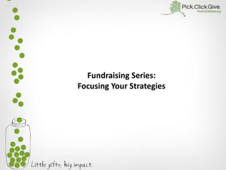 Fundraising Series:
Focusing Your Strategies
 