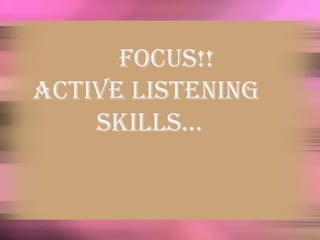              FOCUS!! Active Listening     		Skills… 