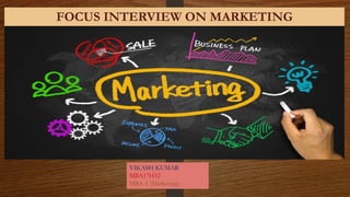 FOCUS INTERVIEW ON MARKETING
VIKASH KUMAR
MBA17H52
MBA-1 (Marketing)
 