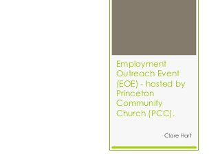 Employment
Outreach Event
(EOE) - hosted by
Princeton
Community
Church (PCC).

           Clare Hart
 