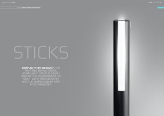 STICKS
SIMPLICITY BY DESIGN IS THE
PRINCIPLE BEHIND STICKS.
AT DAYLIGHT, STICKS IS SIMPLY
PART OF THE ENVIRONMENT; AT
NIGHT, LIGHT PREDOMINATES
AND THE SURROUNDINGS STEP
INTO CHARACTER.
STICKS900
DESIGN: SCHMIDT HAMMER LASSEN DESIGN
22 FOCUS-LIGHTING FOCUS-LIGHTING 23STICKSSTICKS
 