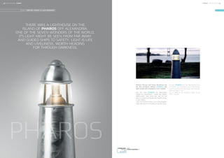 DOWNLOAD
IMAGES
3D
ARTWORK
VISIT
FOCUS-LIGHTING.DK
Torsten Thorup and Claus Bonderup are
alo the architects behind PHAROS, the
light house with inspiration from Greece.
Auf der Insel PHAROS vor Alexandria
stand ein Leuchtturm - eines der sieben
Weltwunder. Sein Licht war fast 50 km
weit zu sehen und leitete die Schiffe sicher
in den Hafen.
Licht ist sowohl Leben und Lebhaftigkeit.
Nach dem sich im Dunklen zu gehen lohnt.
På øen PHAROS ud for Alexandria stod
et fyrtårn - et af verdens syv underværker.
Lyset fra det kunne ses langt væk og ledte
skibene trygt i havn.
Lys er både liv og livlighed. Værd at gå
efter i mørket.
THERE WAS A LIGHTHOUSE ON THE
ISLAND OF PHAROS OFF ALEXANDRIA.
ONE OF THE SEVEN WONDERS OF THE WORLD.
ITS LIGHT MIGHT BE SEEN FROM FAR AWAY
AND GUIDED SHIPS TO SAFETY. LIGHT IS LIFE
AND LIVELINESS. WORTH HEADING
FOR THROUGH DARKNESS.
DESIGN: TORSTEN THORUP & CLAUS BONDERUP
PHAROS
34 FOCUS-LIGHTING FOCUS-LIGHTING 35PHAROSPHAROS
 