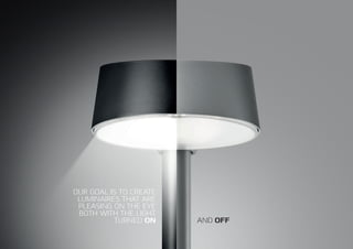 AND OFF
OUR GOAL IS TO CREATE
LUMINAIRES THAT ARE
PLEASING ON THE EYE
BOTH WITH THE LIGHT
TURNED ON
 