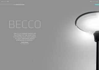 BECCO
“BECCO IS CHARACTERIZED BY
THE FORM OF THE HEAT SINK
CONTINUING INTO THE SCREEN
AS LIGHT-BREAKING RINGS
SPREADING IN WATER.”
Susanne Grønlund,
one of the architects behind
BECCO, about the design.
DESIGN: GRØNLUND & KSA DESIGN
BECCOLANTERN
16 FOCUS-LIGHTING FOCUS-LIGHTING 17BECCO BECCO
 