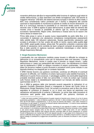 3
28 maggio 2014
novembre attribuisce alla Bce la responsabilità della funzione di vigilanza sugli istituti di
credito dell’eurozona. La Bce eserciterà una diretta sorveglianza sulle 128 banche di
maggiore rilevanza1
(l’80-85% del sistema bancario europeo in termini di attivo totale, il
60% circa considerando l’attivo ponderato per il rischio) e delegherà alle autorità
nazionali la responsabilità di monitorare le aziende di credito di minore dimensione. La
Bce si è comunque riservata la possibilità di un intervento diretto anche in questo
secondo caso. Il SSM si applica ai paesi dell’eurozona; ai paesi della Ue estranei alla
moneta unica è lasciata la possibilità di aderire (opt in), anche con eventuale
successivo ripensamento; Regno Unito, Danimarca e Svezia sono tra le nazioni che
hanno deciso di restare fuori.
Prima della presa in carico di questa nuova responsabilità da parte della Bce, si è
concordato di realizzare una valutazione complessiva (comprehensive assessment)
della solidità delle 128 istituzioni selezionate. Questa approfondita valutazione (già
avviata) è articolata in tre fasi: analisi del profilo di rischio, esame della qualità degli
attivi (AQR, asset quality review), stress test. Per garantire unitarietà e coerenza tutta
l’attività di valutazione verrà condotta da team congiunti composti da personale della
Bce e delle autorità di vigilanza nazionali, adottando metodologie e criteri identici
(Single Supervisory Manual).
Il Single Resolution Mechanism
L’eventualità che una istituzione creditizia possa trovarsi in difficoltà ha richiesto la
definizione di un procedimento unico per la risoluzione delle crisi bancarie, il Single
Resolution Mechanism. Anche in questo caso è previsto un doppio binario: i paesi
dell’eurozona e i paesi non partecipanti alla moneta unica che decideranno di imitarli
(opt in) adotteranno il SRM, un disegno normativo di respiro continentale; i rimanenti
paesi Ue dovranno mettere a punto strumenti e procedure simili (come indicato in una
apposita direttiva) ma disegnati per un contesto nazionale.
Il SRM intende favorire una gestione coordinata, condivisa ed efficiente di eventuali
situazioni di difficoltà, con l’obiettivo di evitare ripercussioni sulla stabilità finanziaria. A
differenza di quanto finora avvenuto, il salvataggio pubblico da eventualità largamente
probabile diventerà ipotesi di fatto non percorribile, in modo da evitare ogni ricaduta
sulle finanze statali e le destabilizzanti ripercussioni sul mercato del debito sovrano
sperimentate nel 2011-12.
Con il SRM la gestione delle crisi bancarie avverrà seguendo le indicazioni di un
apposito Comitato (Resolution Board) e impiegando le risorse del Fondo Unico di
Risoluzione (Single Resolution Fund). Ad avviare la procedura sarà la Bce che dovrà
segnalare le condizioni di dissesto in cui si trova una banca ed esprimere una
valutazione sull’opportunità di evitarne il fallimento. La prima fase della procedura di
risoluzione sarà gestita dalle autorità nazionali2
che potranno nominare un
1
I criteri che hanno guidato l’individuazione di questo insieme di banche sono cinque, di cui tre di natura
puramente quantitativa: 1. attivo di bilancio superiore a 30 mld; 2. attivo di bilancio superiore a 5 mld e al
20% del Pil del Paese di appartenenza; 3. tra le prime tre banche del Paese. I due criteri rimanenti si
concentrano su altri aspetti: 4. la banca ha rilevanti attività intercontinentali, 5. la banca riceve assistenza
da un fondo di salvataggio dell'eurozona.
2
Gli strumenti attivabili a livello nazionale per la risoluzione di una azienda di credito in seria difficoltà
sono contenuti in una direttiva europea (Bank Recovery and Resolution Directive) emanata a inizio maggio
e che dovrà essere recepita entro la fine del 2014. Entro il 2026 (cioè entro 10 anni dall’avvio
dell’applicazione della direttiva) ogni sistema bancario nazionale della Ue dovrà predisporre un proprio
Fondo di Risoluzione con risorse pari all’1% dei depositi raccolti. In ogni paese Ue la risoluzione di una
banca in difficoltà dovrà seguire in prima istanza la logica del bail in. La direttiva impone anche a ciascuna
banca l’obbligo di predisporre (e aggiornare annualmente) i piani di intervento da attuare in caso di grave
difficoltà
 