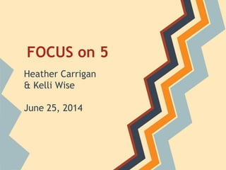 FOCUS on 5
Heather Carrigan
& Kelli Wise
June 25, 2014
 