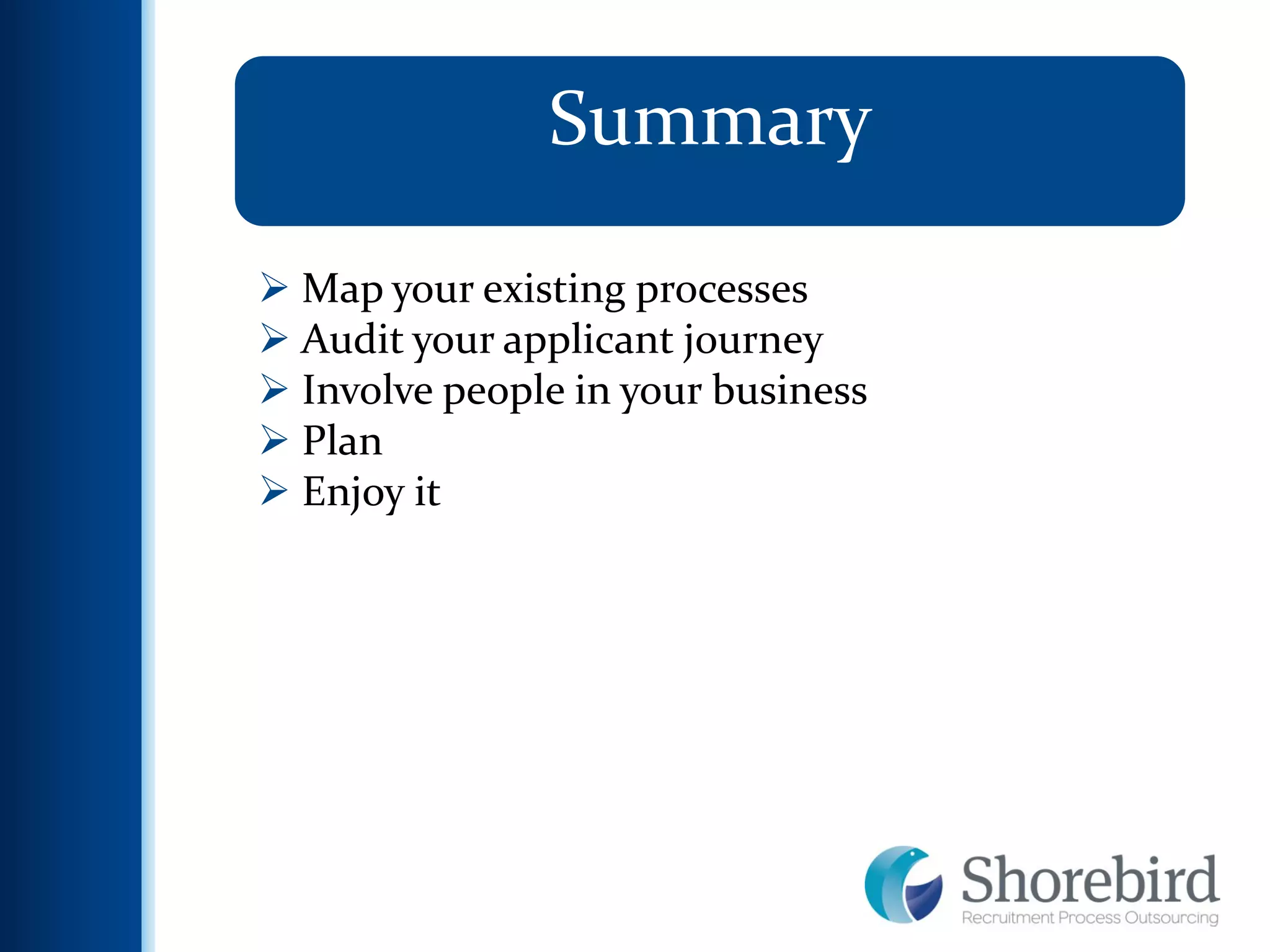 13
Summary
 Map your existing processes
 Audit your applicant journey
 Involve people in your business
 Plan
 Enjoy it
 