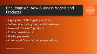 Challenge #2: New Business Models and
Products
• Aggregator of third-party services
• Self-service for high-net-worth customers
• Low-cost/“starter” products
• Ethical investments
• Mobile payments
• Automated financial recommendations
Copyright Kemsley Design Ltd., 2020 7
 