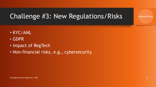 Challenge #3: New Regulations/Risks
• KYC/AML
• GDPR
• Impact of RegTech
• Non-financial risks, e.g., cybersecurity
Copyright Kemsley Design Ltd., 2020 8
 