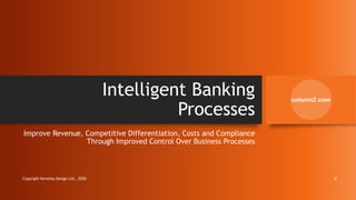 Intelligent Banking
Processes
Improve Revenue, Competitive Differentiation, Costs and Compliance
Through Improved Control Over Business Processes
Copyright Kemsley Design Ltd., 2020 4
 