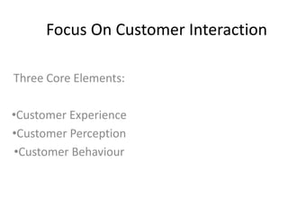 Focus On Customer Interaction

Three Core Elements:

•Customer Experience
•Customer Perception
 •Customer Behaviour
 