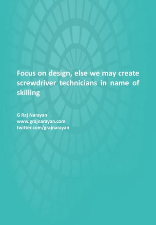 Focus on design, else we may create
screwdriver technicians in name of
skilling
G Raj Narayan
www.grajnarayan.com
twitter.com/grajnarayan
 