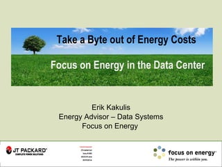 Take a Byte out of Energy Costs  Focus on Energy in the Data Center Erik Kakulis Energy Advisor – Data Systems Focus on Energy  