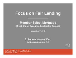 Focus on Fair Lending
Member Select Mortgage
Credit Union Executive Leadership Summit
November 7, 2013

E. Andrew Keeney, Esq.
Kaufman & Canoles, P.C.

 