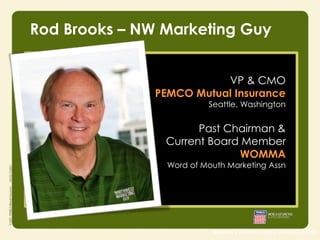 Rod Brooks – NW Marketing Guy
VP & CMO
PEMCO Mutual Insurance

Seattle, Washington

Past Chairman &
Current Board Member
WOMMA
Word of Mouth Marketing Assn

source | Nielsen study (August 2010)

 