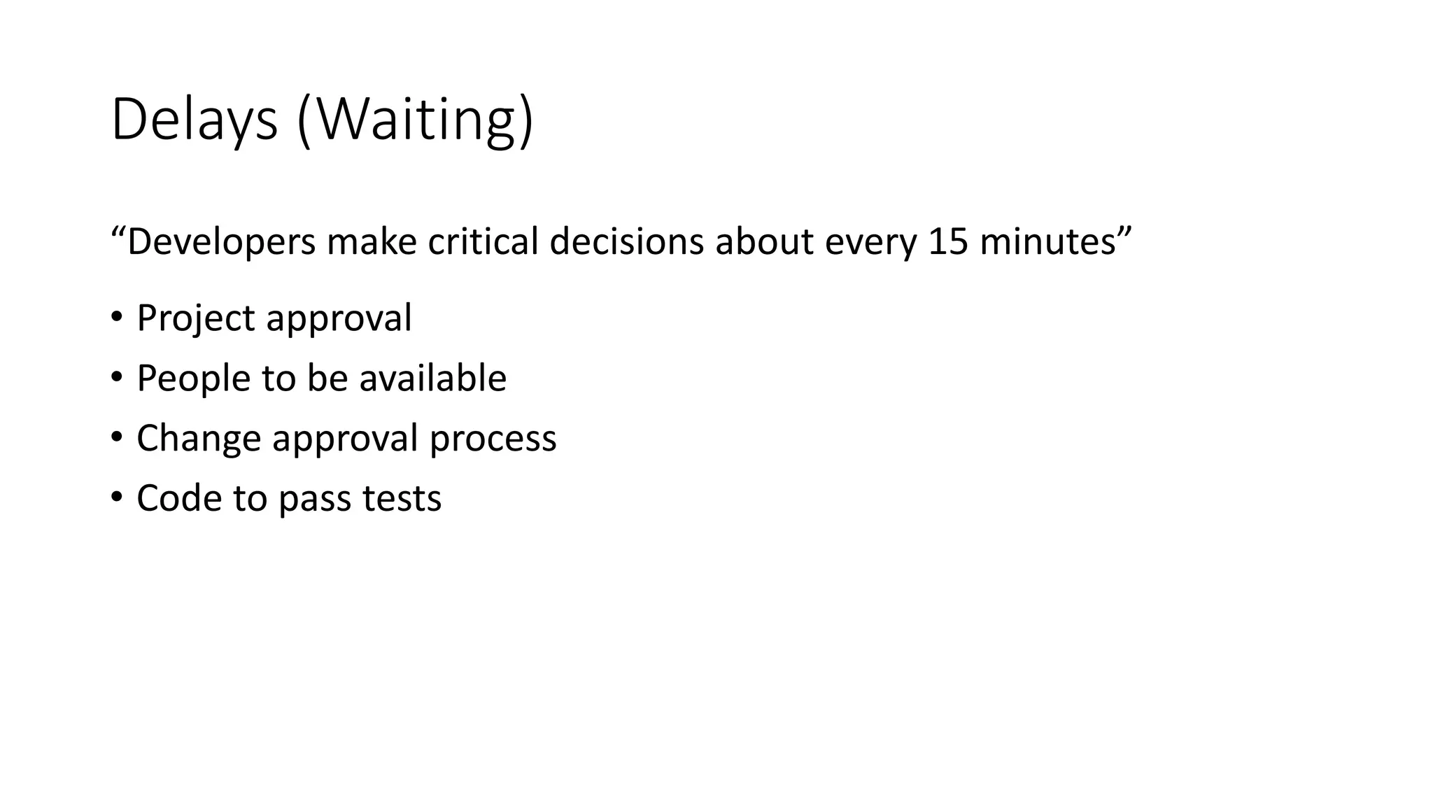 Delays (Waiting)
“Developers make critical decisions about every 15 minutes”
• Project approval
• People to be available
• Change approval process
• Code to pass tests
 