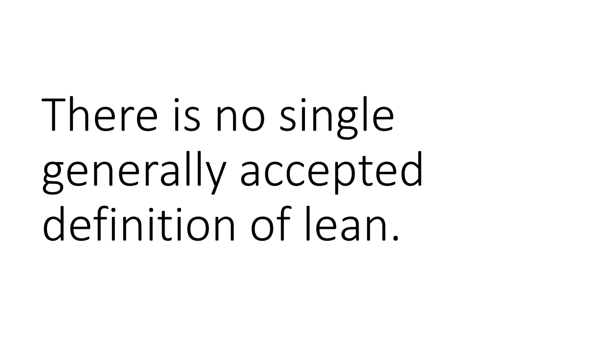 There is no single
generally accepted
definition of lean.
 