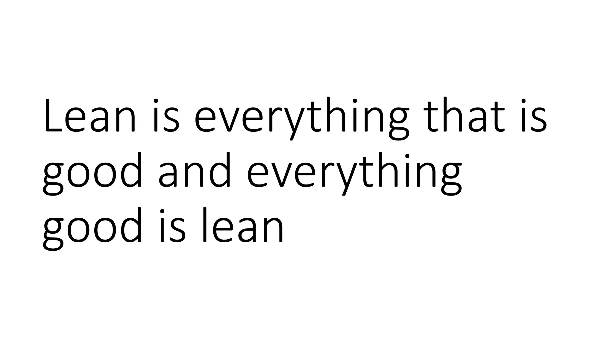 Lean is everything that is
good and everything
good is lean
 