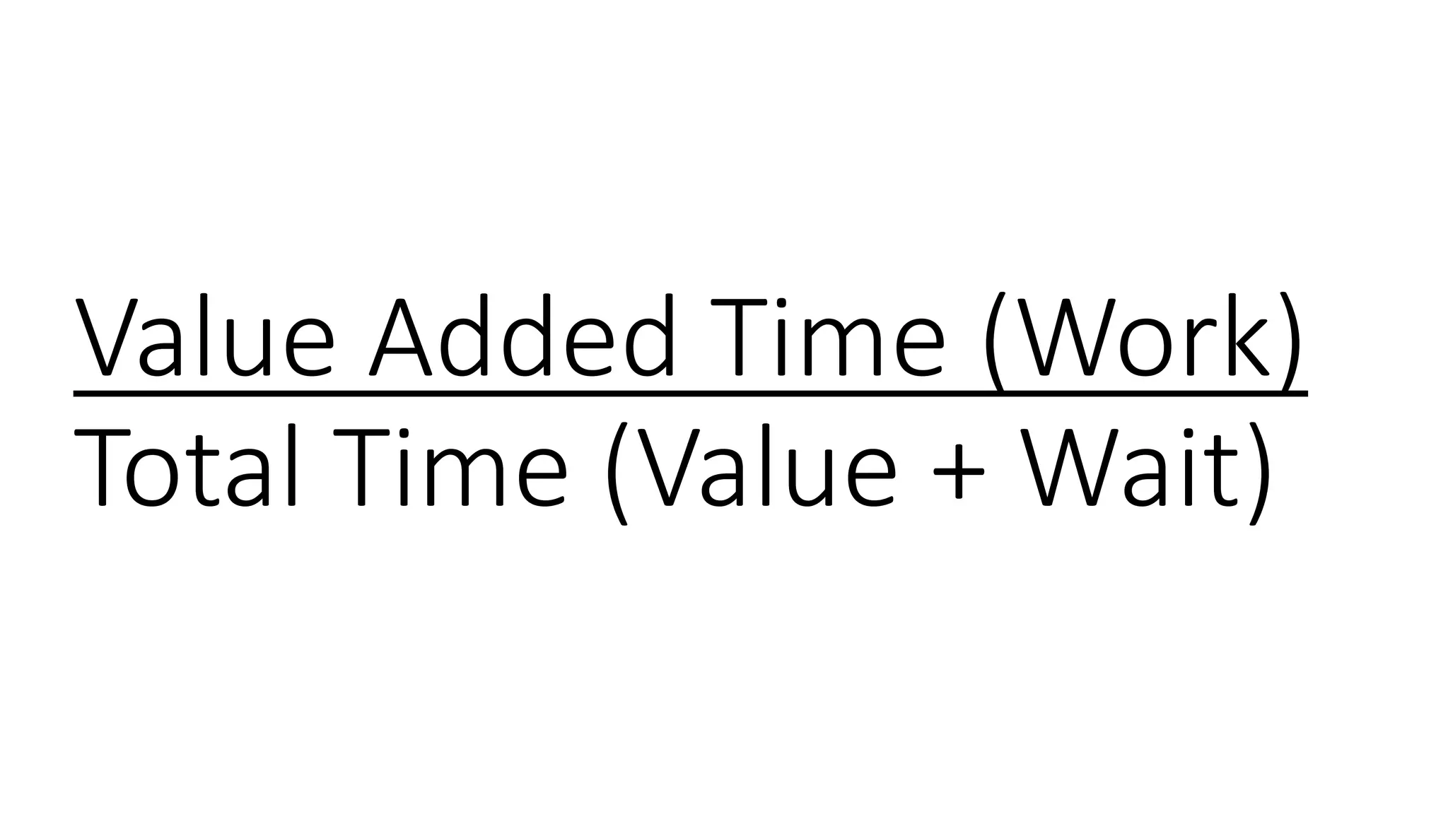 Value Added Time (Work)
Total Time (Value + Wait)
 