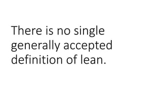 There is no single
generally accepted
definition of lean.
 