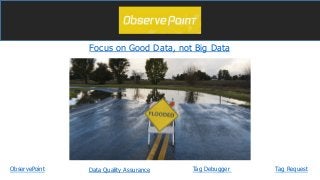 Focus on Good Data, not Big Data
ObservePoint Tag DebuggerData Quality Assurance Tag Request
 