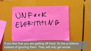 22
If you feel that you are getting off track, fix the problems
instead of ignoring them. They will only get worse.
 