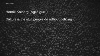 8
Henrik Kniberg (Agile guru)
Culture is the stuff people do without noticing it
What is culture?
 