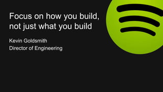 Kevin Goldsmith
Director of Engineering
Focus on how you build,
not just what you build
 