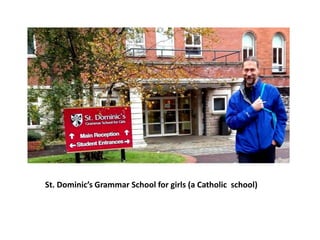 St. Dominic’s Grammar School for girls (a Catholic school)
 