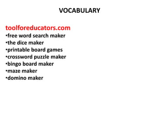 VOCABULARY
toolforeducators.com
•free word search maker
•the dice maker
•printable board games
•crossword puzzle maker
•bingo board maker
•maze maker
•domino maker
 