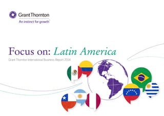 Focus on: Latin America
Grant Thornton International Business Report 2014

 
